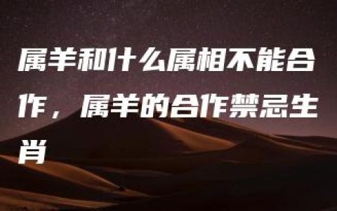 属羊和什么属相不能合作，属羊的合作禁忌生肖