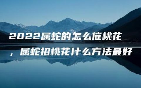 2022属蛇的怎么催桃花，属蛇招桃花什么方法最好