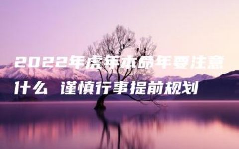 2022年虎年本命年要注意什么 谨慎行事提前规划