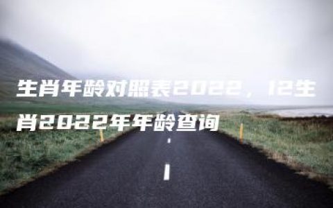 生肖年龄对照表2022，12生肖2022年年龄查询