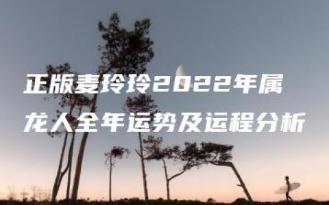 正版麦玲玲2022年属龙人全年运势及运程分析