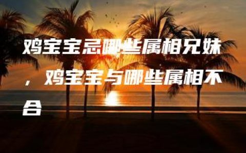 鸡宝宝忌哪些属相兄妹，鸡宝宝与哪些属相不合