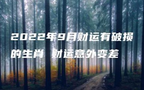 2022年9月财运有破损的生肖 财运意外变差