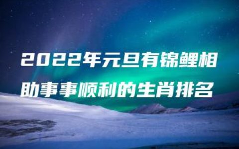 2022年元旦有锦鲤相助事事顺利的生肖排名