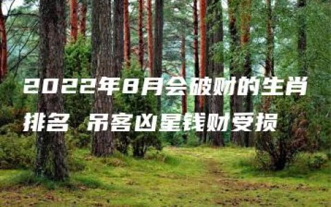 2022年8月会破财的生肖排名 吊客凶星钱财受损