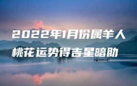 2022年1月份属羊人桃花运势得吉星暗助