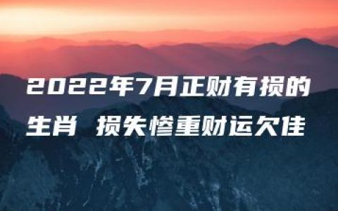 2022年7月正财有损的生肖 损失惨重财运欠佳