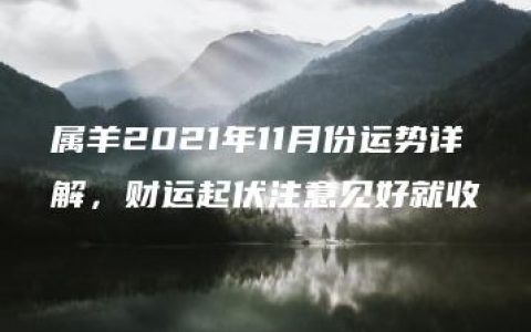 属羊2021年11月份运势详解，财运起伏注意见好就收