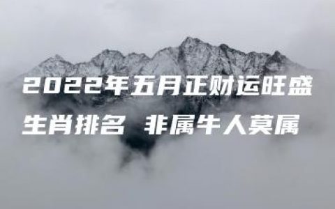 2022年五月正财运旺盛生肖排名 非属牛人莫属