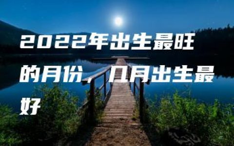 2022年出生最旺的月份，几月出生最好