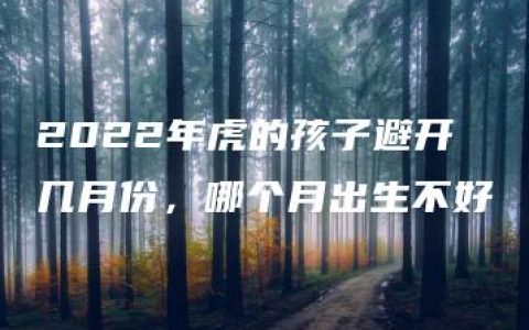 2022年虎的孩子避开几月份，哪个月出生不好