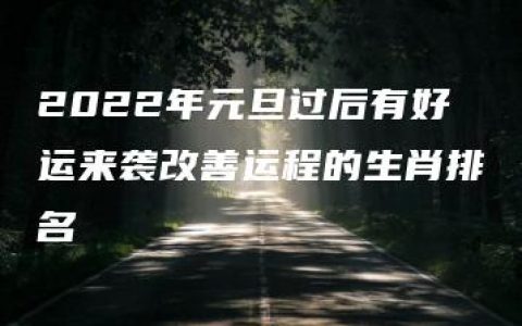 2022年元旦过后有好运来袭改善运程的生肖排名