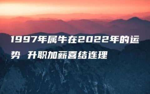 1997年属牛在2022年的运势 升职加薪喜结连理