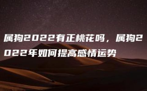 属狗2022有正桃花吗，属狗2022年如何提高感情运势