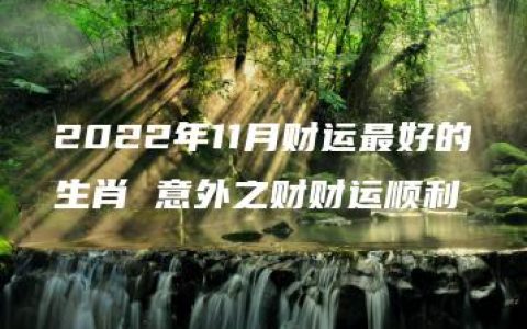 2022年11月财运最好的生肖 意外之财财运顺利