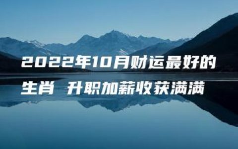 2022年10月财运最好的生肖 升职加薪收获满满