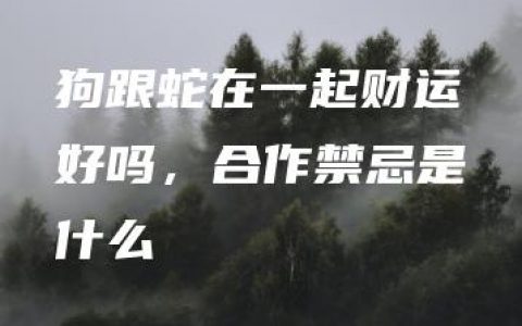 狗跟蛇在一起财运好吗，合作禁忌是什么