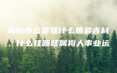 属狗办公室挂什么画最吉利，什么挂画旺属狗人事业运