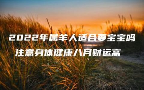 2022年属羊人适合要宝宝吗 注意身体健康八月财运高