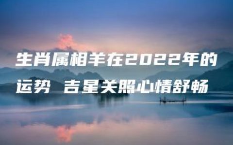 生肖属相羊在2022年的运势 吉星关照心情舒畅