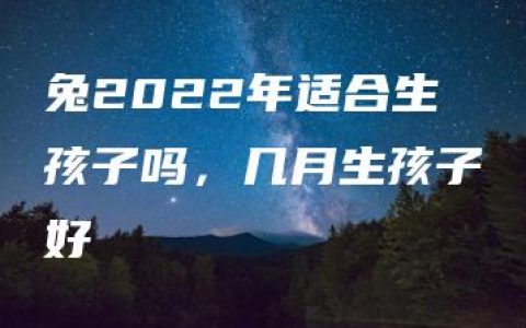 兔2022年适合生孩子吗，几月生孩子好