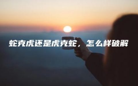 蛇克虎还是虎克蛇，怎么样破解