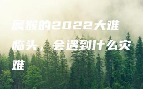 属猴的2022大难临头，会遇到什么灾难