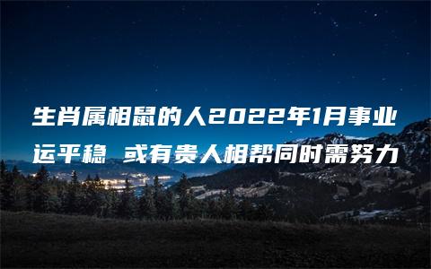 生肖属相鼠的人2022年1月事业运平稳 或有贵人相帮同时需努力