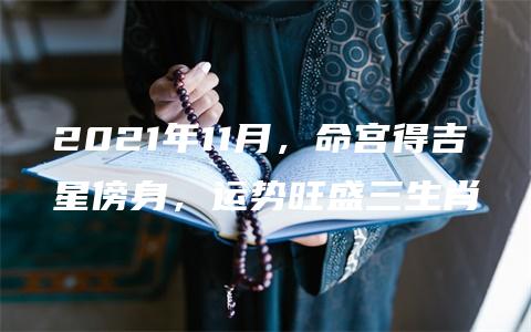 2021年11月，命宫得吉星傍身，运势旺盛三生肖