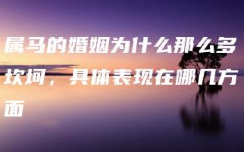 属马的婚姻为什么那么多坎坷，具体表现在哪几方面