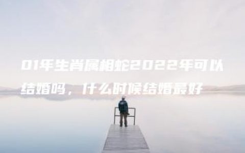 01年生肖属相蛇2022年可以结婚吗，什么时候结婚最好