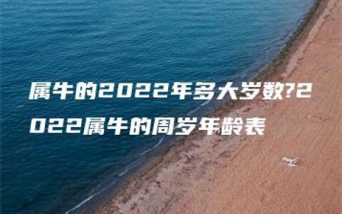 属牛的2022年多大岁数?2022属牛的周岁年龄表