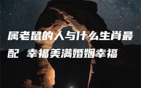 属老鼠的人与什么生肖最配 幸福美满婚姻幸福