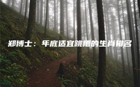 郑博士：年底适宜跳槽的生肖排名