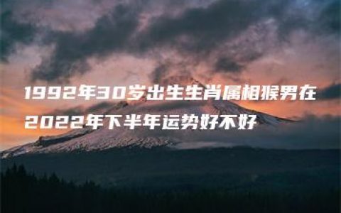 1992年30岁出生生肖属相猴男在2022年下半年运势好不好