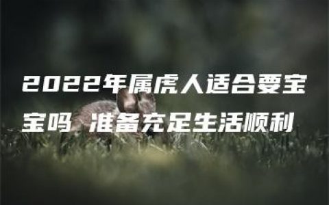 2022年属虎人适合要宝宝吗 准备充足生活顺利