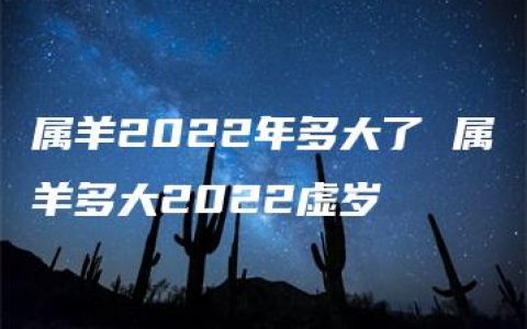 属羊2022年多大了 属羊多大2022虚岁