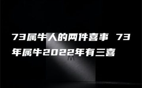 73属牛人的两件喜事 73年属牛2022年有三喜