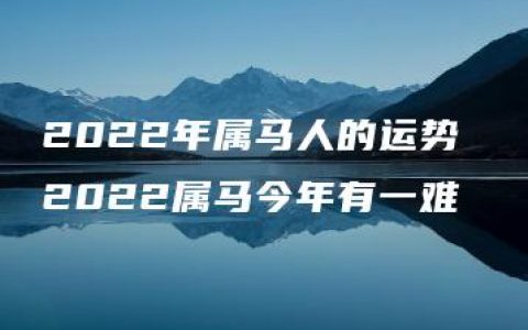 2022年属马人的运势 2022属马今年有一难