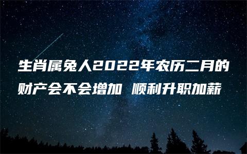 生肖属兔人2022年农历二月的财产会不会增加 顺利升职加薪