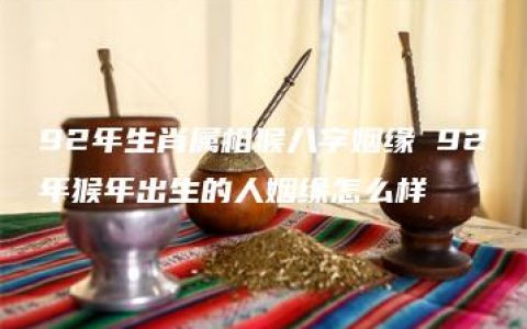 92年生肖属相猴八字姻缘 92年猴年出生的人姻缘怎么样