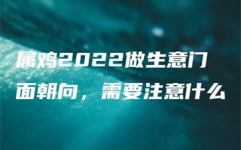 属鸡2022做生意门面朝向，需要注意什么