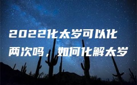 2022化太岁可以化两次吗，如何化解太岁