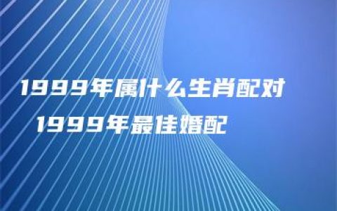 1999年属什么生肖配对   1999年最佳婚配