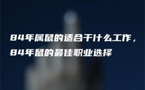 84年属鼠的适合干什么工作，84年鼠的最佳职业选择