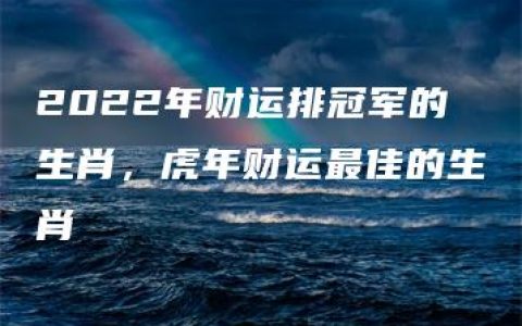 2022年财运排冠军的生肖，虎年财运最佳的生肖