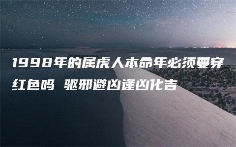 1998年的属虎人本命年必须要穿红色吗 驱邪避凶逢凶化吉