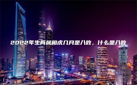 2022年生肖属相虎几月是八败，什么是八败