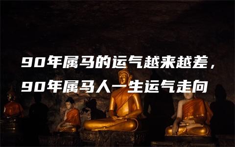 90年属马的运气越来越差，90年属马人一生运气走向