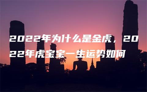 2022年为什么是金虎，2022年虎宝宝一生运势如何